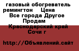 газовый обогреватель ремингтон  › Цена ­ 4 000 - Все города Другое » Продам   . Краснодарский край,Сочи г.